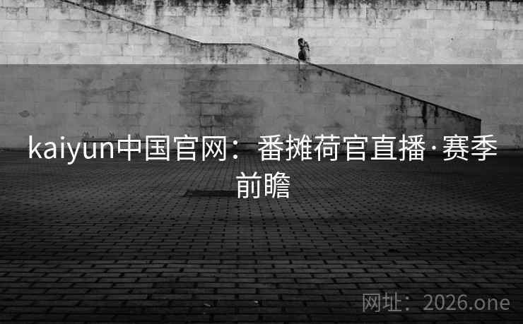 kaiyun中国官网:番摊荷官直播·赛季前瞻 第2张 kaiyun中国官网:番摊荷官直播·赛季前瞻 第2张