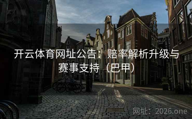 开云体育网址公告：赔率解析升级与赛事支持（巴甲）