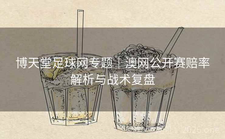 博天堂足球网专题｜澳网公开赛赔率解析与战术复盘  第2张