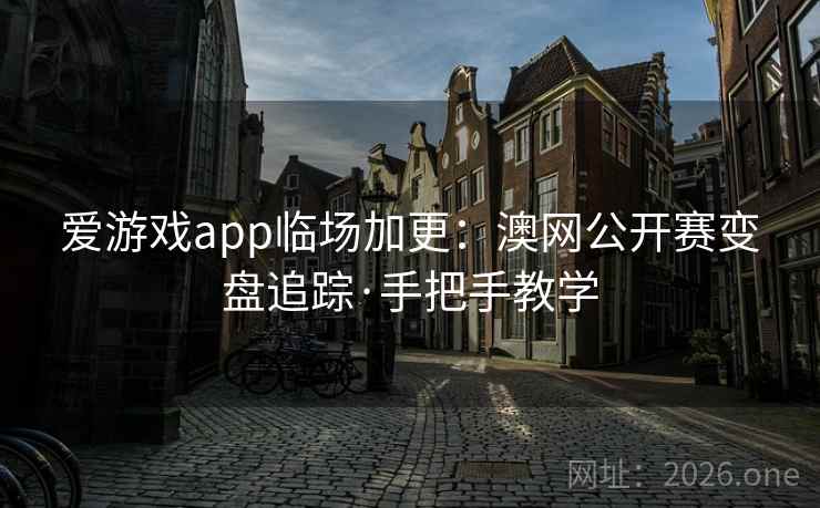 爱游戏app临场加更：澳网公开赛变盘追踪·手把手教学  第2张