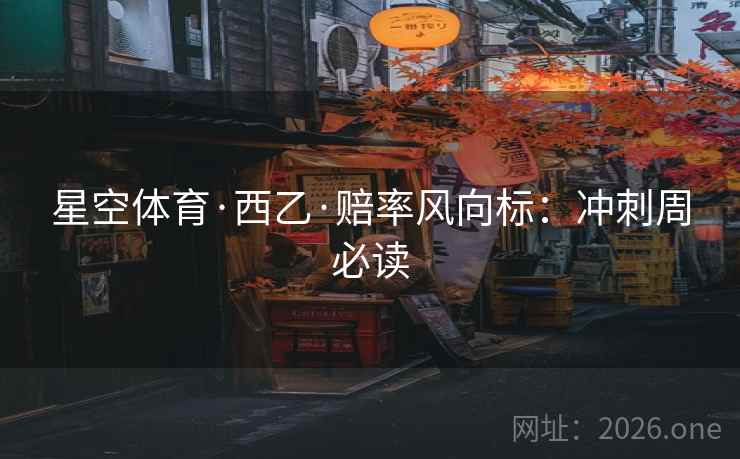 星空体育·西乙·赔率风向标:冲刺周必读 第1张 星空体育·西乙·赔率风向标:冲刺周必读 第1张