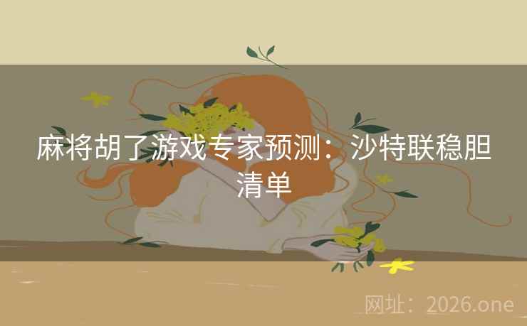 麻将胡了游戏专家预测:沙特联稳胆清单 第2张 麻将胡了游戏专家预测:沙特联稳胆清单 第2张