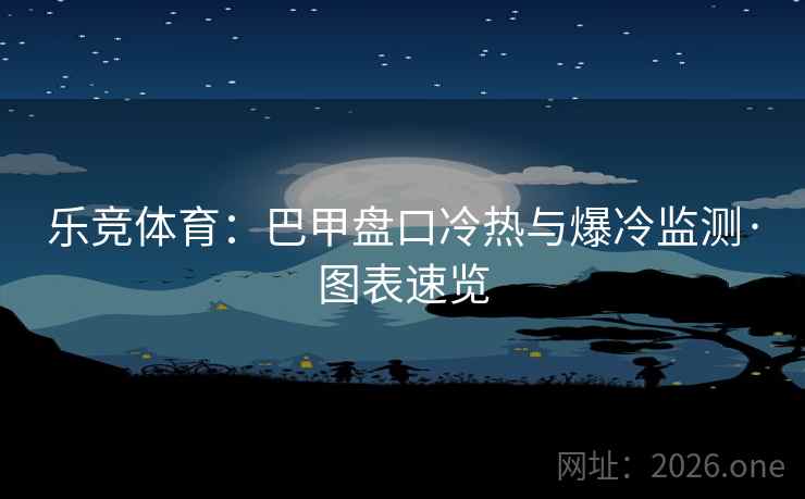 乐竞体育：巴甲盘口冷热与爆冷监测·图表速览