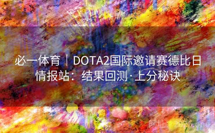 必一体育｜DOTA2国际邀请赛德比日情报站：结果回测·上分秘诀