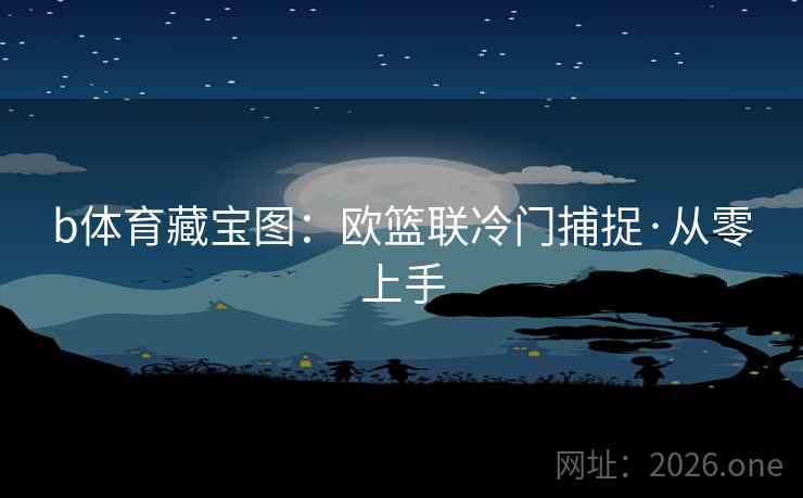 b体育藏宝图:欧篮联冷门捕捉·从零上手 第2张 b体育藏宝图:欧篮联冷门捕捉·从零上手 第2张