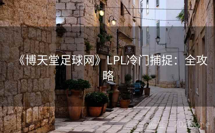 《博天堂足球网》LPL冷门捕捉：全攻略