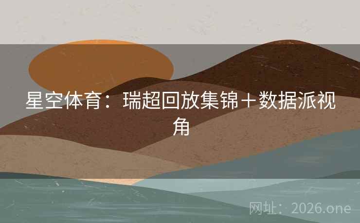 星空体育：瑞超回放集锦＋数据派视角  第2张