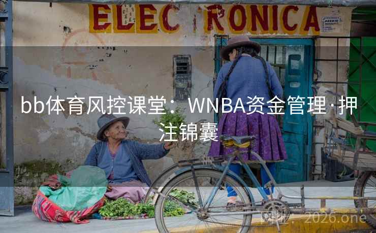 bb体育风控课堂:WNBA资金管理·押注锦囊 第2张 bb体育风控课堂:WNBA资金管理·押注锦囊 第2张