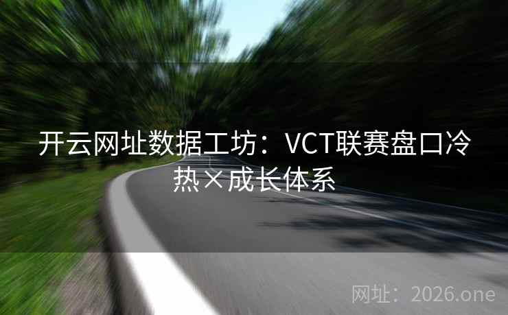 开云网址数据工坊:VCT联赛盘口冷热×成长体系 第2张 开云网址数据工坊:VCT联赛盘口冷热×成长体系 第2张