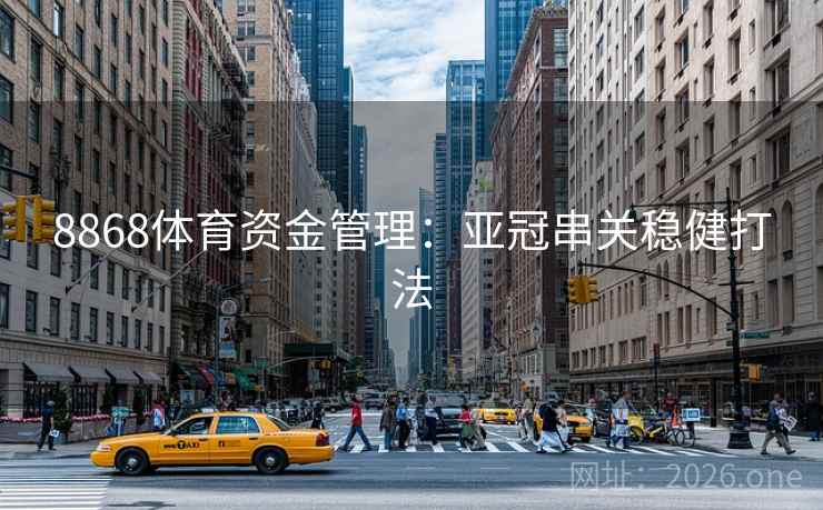 8868体育资金管理：亚冠串关稳健打法