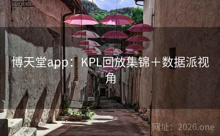 博天堂app：KPL回放集锦＋数据派视角  第2张