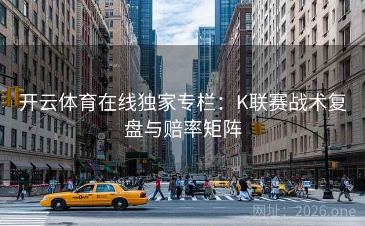 开云体育在线独家专栏：K联赛战术复盘与赔率矩阵