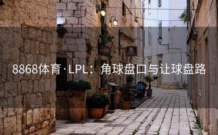 8868体育·LPL：角球盘口与让球盘路  第1张