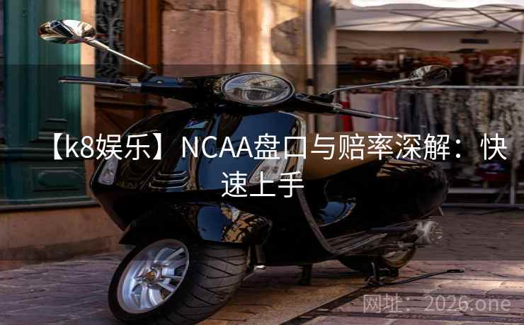 【k8娱乐】NCAA盘口与赔率深解：快速上手