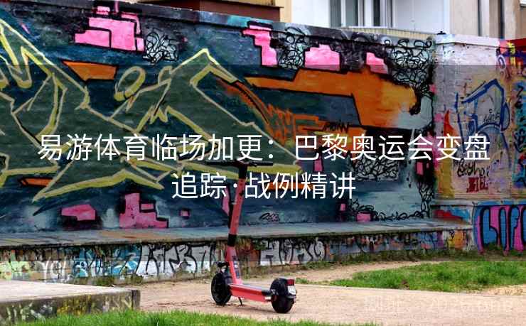 易游体育临场加更:巴黎奥运会变盘追踪·战例精讲 第2张 易游体育临场加更:巴黎奥运会变盘追踪·战例精讲 第2张