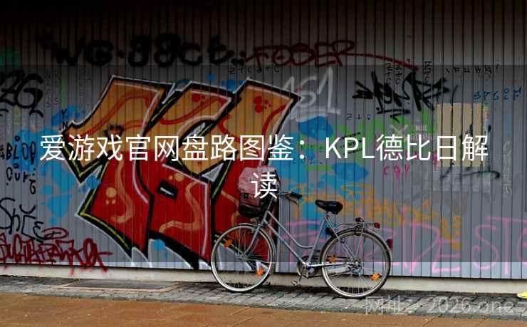 爱游戏官网盘路图鉴:KPL德比日解读 第2张 爱游戏官网盘路图鉴:KPL德比日解读 第2张