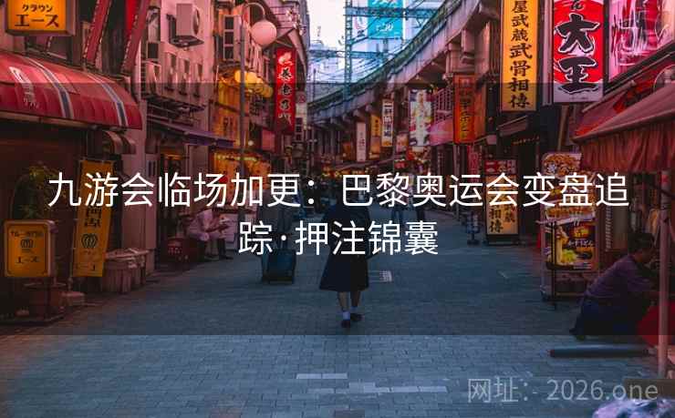 九游会临场加更：巴黎奥运会变盘追踪·押注锦囊  第2张