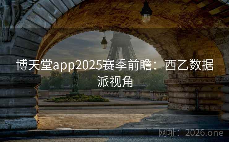博天堂app2025赛季前瞻:西乙数据派视角 第1张 博天堂app2025赛季前瞻:西乙数据派视角 第1张