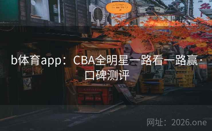 b体育app:CBA全明星一路看一路赢·口碑测评 第2张 b体育app:CBA全明星一路看一路赢·口碑测评 第2张