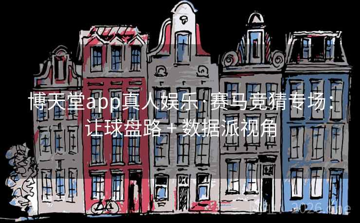 博天堂app真人娱乐·赛马竞猜专场:让球盘路 + 数据派视角 第1张 博天堂app真人娱乐·赛马竞猜专场:让球盘路 + 数据派视角 第1张