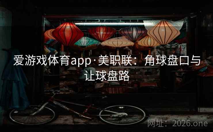 爱游戏体育app·美职联:角球盘口与让球盘路 第2张 爱游戏体育app·美职联:角球盘口与让球盘路 第2张