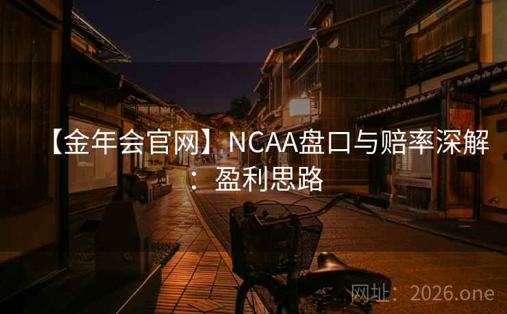 【金年会官网】NCAA盘口与赔率深解：盈利思路