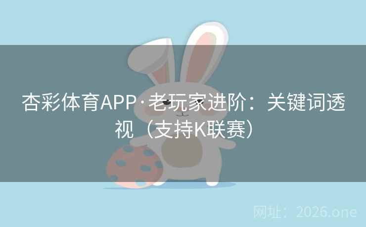 杏彩体育APP·老玩家进阶：关键词透视（支持K联赛）