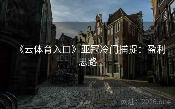 《云体育入口》亚冠冷门捕捉:盈利思路 第2张 《云体育入口》亚冠冷门捕捉:盈利思路 第2张