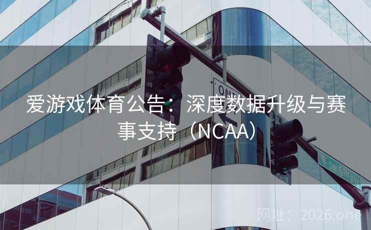 爱游戏体育公告:深度数据升级与赛事支持(NCAA) 第2张 爱游戏体育公告:深度数据升级与赛事支持(NCAA) 第2张
