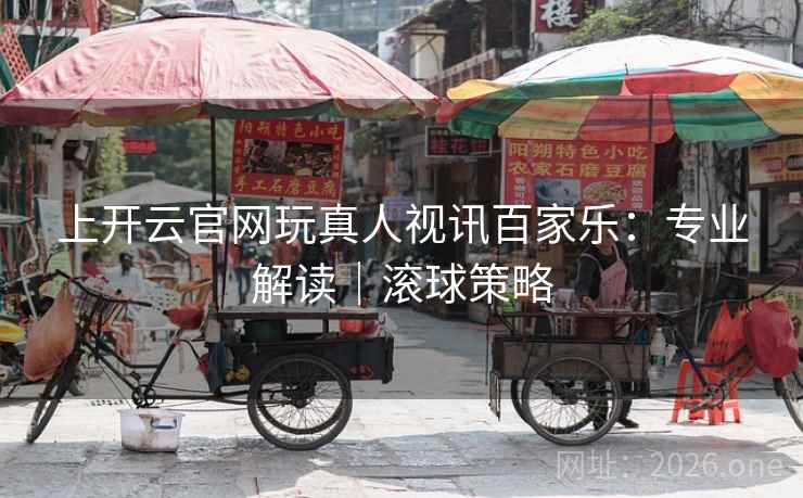 上开云官网玩真人视讯百家乐:专业解读|滚球策略 第1张 上开云官网玩真人视讯百家乐:专业解读|滚球策略 第1张