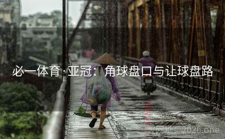 必一体育·亚冠：角球盘口与让球盘路