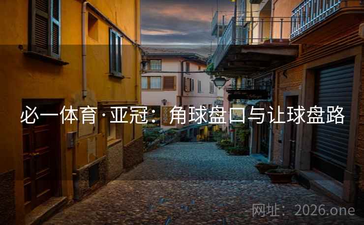 必一体育·亚冠：角球盘口与让球盘路  第2张