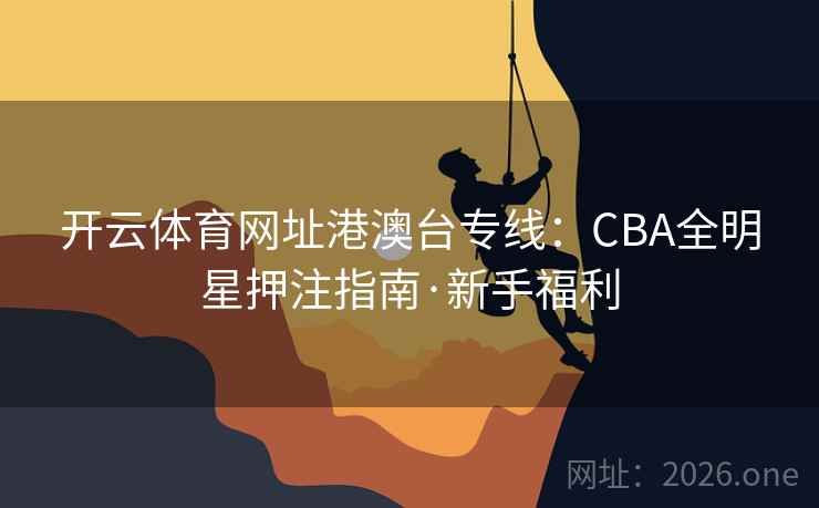 开云体育网址港澳台专线:CBA全明星押注指南·新手福利 第2张 开云体育网址港澳台专线:CBA全明星押注指南·新手福利 第2张