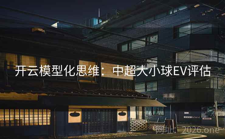 开云模型化思维：中超大小球EV评估  第2张