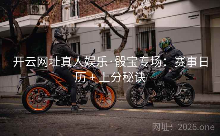 开云网址真人娱乐·骰宝专场:赛事日历 + 上分秘诀 第2张 开云网址真人娱乐·骰宝专场:赛事日历 + 上分秘诀 第2张