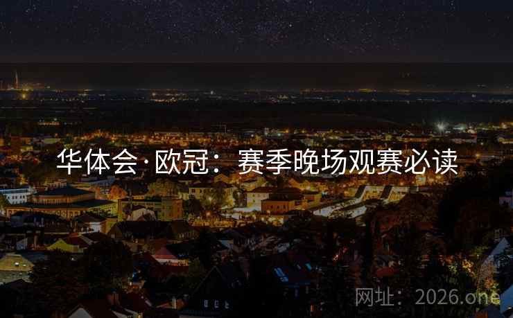 华体会·欧冠：赛季晚场观赛必读  第2张
