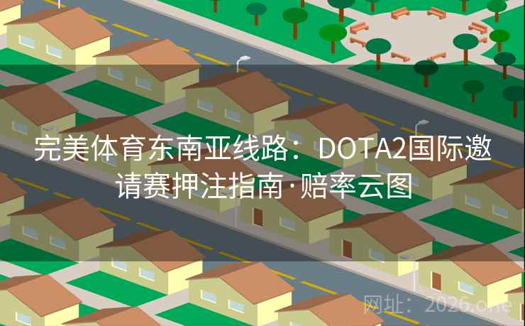 完美体育东南亚线路：DOTA2国际邀请赛押注指南·赔率云图  第1张