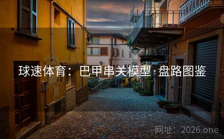 球速体育：巴甲串关模型·盘路图鉴