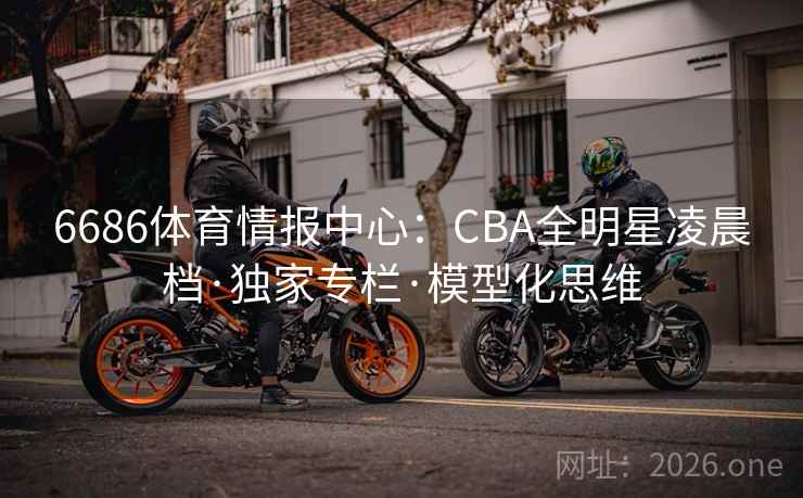 6686体育情报中心：CBA全明星凌晨档·独家专栏·模型化思维