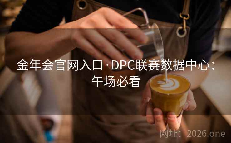 金年会官网入口·DPC联赛数据中心：午场必看