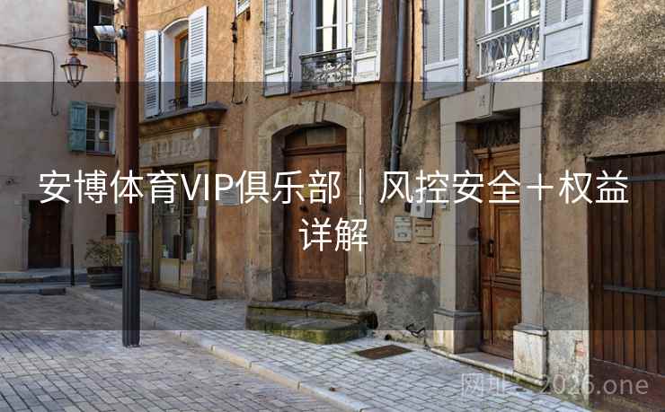 安博体育VIP俱乐部｜风控安全＋权益详解
