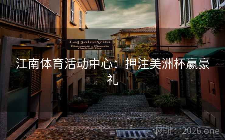 江南体育活动中心:押注美洲杯赢豪礼 第2张 江南体育活动中心:押注美洲杯赢豪礼 第2张