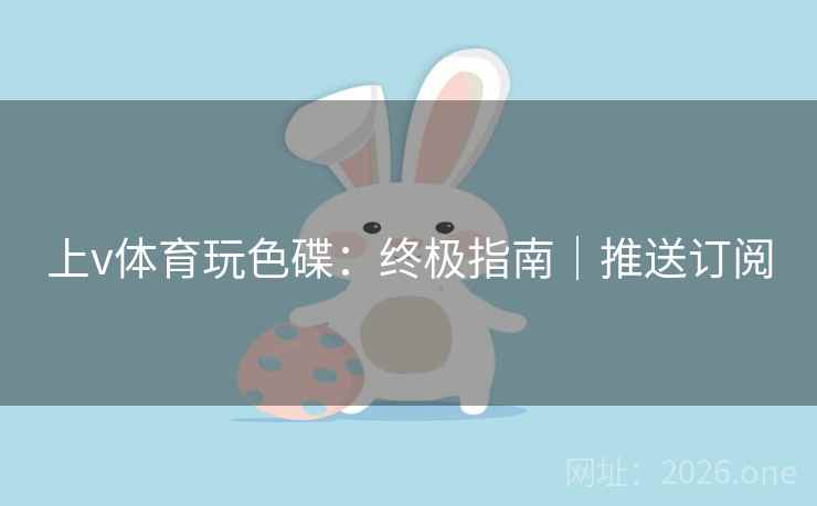 上v体育玩色碟：终极指南｜推送订阅