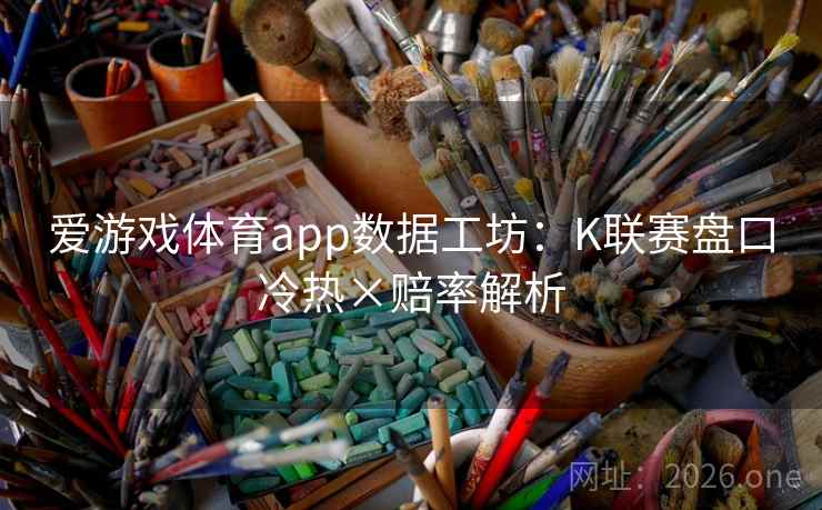 爱游戏体育app数据工坊:K联赛盘口冷热×赔率解析 第2张 爱游戏体育app数据工坊:K联赛盘口冷热×赔率解析 第2张